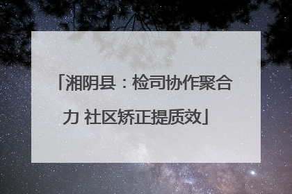 湘阴县：检司协作聚合力 社区矫正提质效