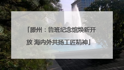 滕州：鲁班纪念馆焕新开放 海内外共扬工匠精神