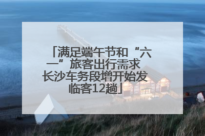 满足端午节和“六一”旅客出行需求 长沙车务段增开始发临客12趟