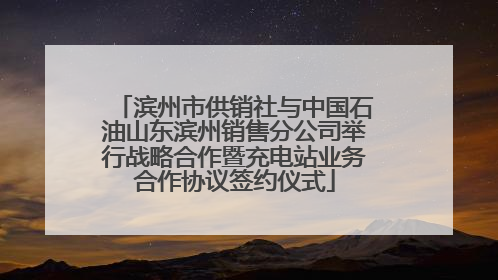 滨州市供销社与中国石油山东滨州销售分公司举行战略合作暨充电站业务合作协议签约仪式