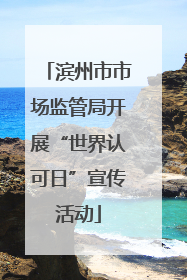 滨州市市场监管局开展“世界认可日”宣传活动