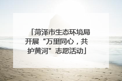菏泽市生态环境局开展“万里同心，共护黄河”志愿活动