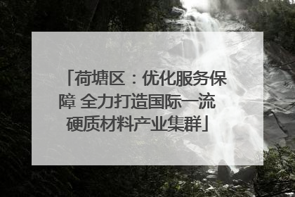 荷塘区：优化服务保障 全力打造国际一流硬质材料产业集群