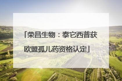 荣昌生物：泰它西普获欧盟孤儿药资格认定