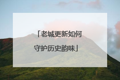 老城更新如何守护历史韵味