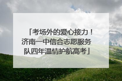 考场外的爱心接力！济南一中信合志愿服务队四年温情护航高考