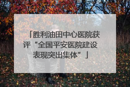 胜利油田中心医院获评“全国平安医院建设表现突出集体”