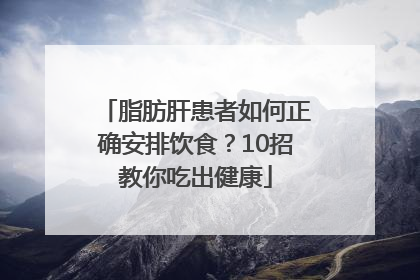 脂肪肝患者如何正确安排饮食？10招教你吃出健康