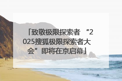 致敬极限探索者 “2025搜狐极限探索者大会”即将在京启幕