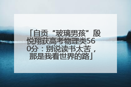 自贡“玻璃男孩”殷悦翔获高考物理类560分：别说读书太苦，那是我看世界的路