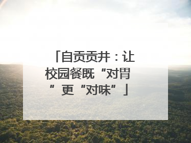 自贡贡井：让校园餐既“对胃”更“对味”
