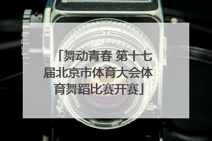 舞动青春 第十七届北京市体育大会体育舞蹈比赛开赛