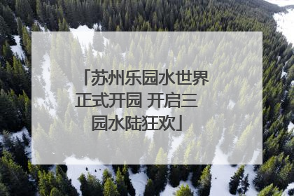 苏州乐园水世界正式开园 开启三园水陆狂欢