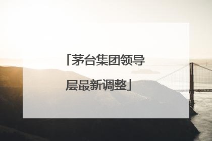 茅台集团领导层最新调整