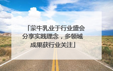 蒙牛乳业于行业盛会分享实践理念，多领域成果获行业关注