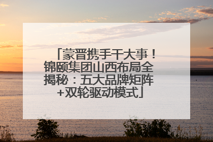 蒙晋携手干大事！锦颐集团山西布局全揭秘：五大品牌矩阵+双轮驱动模式