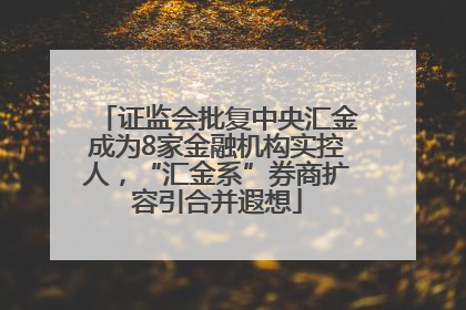 证监会批复中央汇金成为8家金融机构实控人，“汇金系”券商扩容引合并遐想