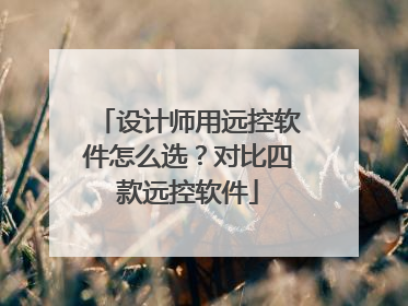 设计师用远控软件怎么选？对比四款远控软件