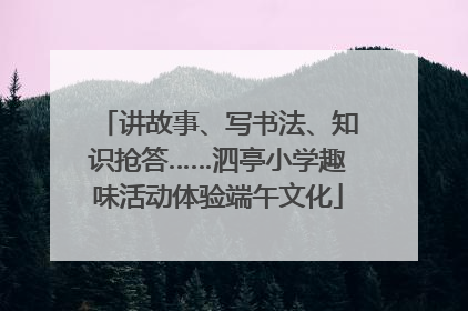 讲故事、写书法、知识抢答……泗亭小学趣味活动体验端午文化