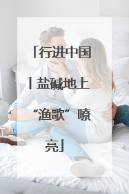 行进中国丨盐碱地上“渔歌”嘹亮