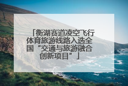 衡湖赛道凌空飞行体育旅游线路入选全国“交通与旅游融合创新项目”