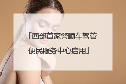 西部首家警顺车驾管便民服务中心启用