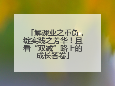 解课业之重负，绽实践之芳华！且看“双减”路上的成长答卷