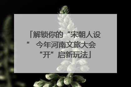 解锁你的“宋朝人设” 今年河南文旅大会“开”启新玩法