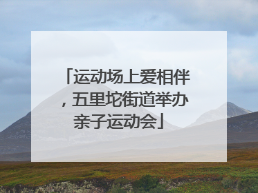 运动场上爱相伴，五里坨街道举办亲子运动会