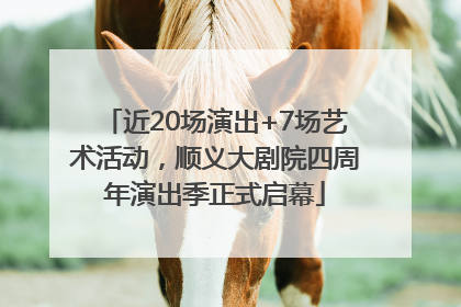 近20场演出+7场艺术活动，顺义大剧院四周年演出季正式启幕