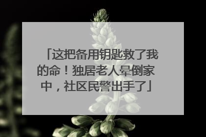 这把备用钥匙救了我的命！独居老人晕倒家中，社区民警出手了