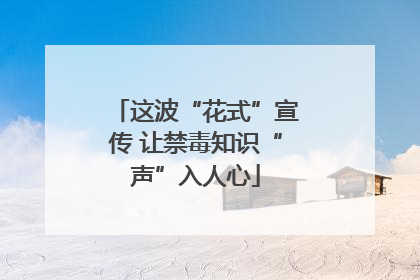 这波“花式”宣传 让禁毒知识“声”入人心