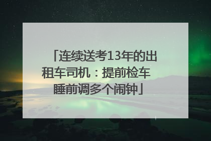 连续送考13年的出租车司机：提前检车 睡前调多个闹钟