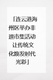 连云港海州区举办非遗市集活动 让传统文化焕发时代光彩