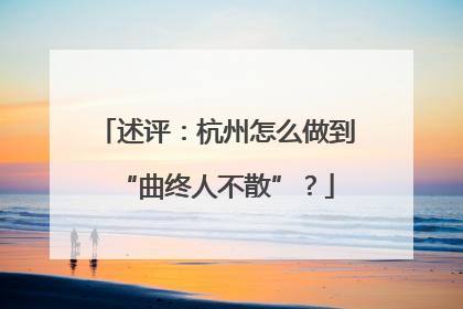 述评：杭州怎么做到“曲终人不散”？