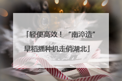 轻便高效！“南漳造”旱稻播种机走俏湖北