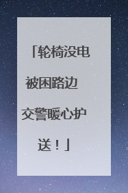 轮椅没电被困路边 交警暖心护送！