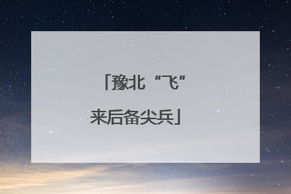 豫北“飞”来后备尖兵