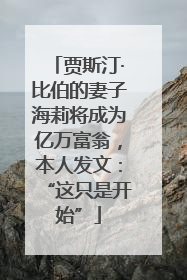 贾斯汀·比伯的妻子海莉将成为亿万富翁，本人发文：“这只是开始”