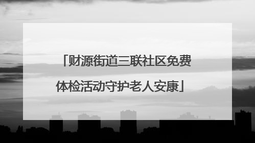 财源街道三联社区免费体检活动守护老人安康