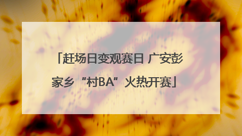 赶场日变观赛日 广安彭家乡“村BA”火热开赛