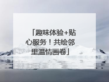 趣味体验+贴心服务！共绘邻里温情画卷