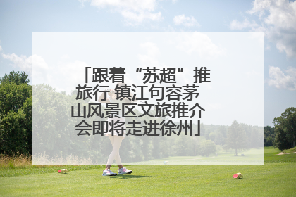 跟着“苏超”推旅行 镇江句容茅山风景区文旅推介会即将走进徐州