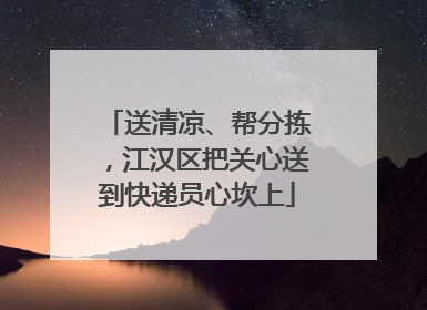 送清凉、帮分拣，江汉区把关心送到快递员心坎上