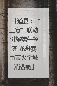 道县：“三赛”联动引爆端午经济 龙舟赛事带火全城消费链