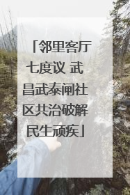 邻里客厅七度议 武昌武泰闸社区共治破解民生顽疾