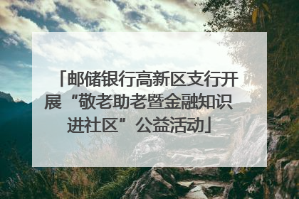 邮储银行高新区支行开展“敬老助老暨金融知识进社区”公益活动