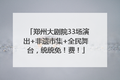 郑州大剧院33场演出+非遗市集+全民舞台，统统免！费！