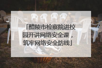 醴陵市检察院进校园开讲网络安全课，筑牢网络安全防线