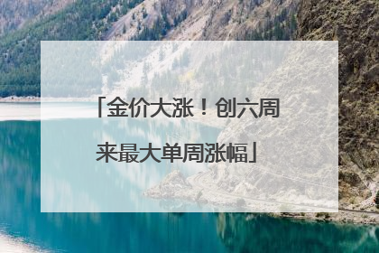 金价大涨！创六周来最大单周涨幅